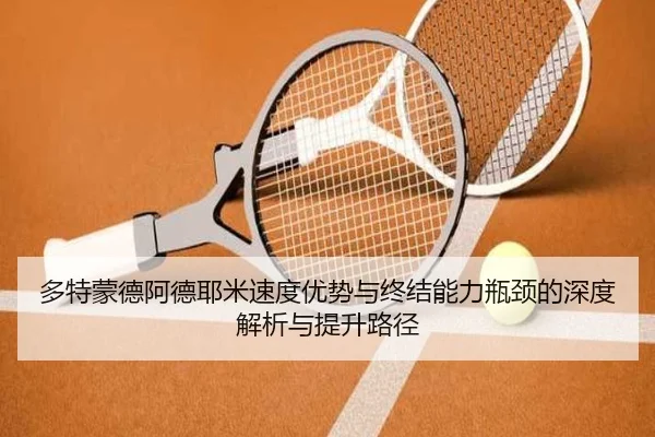 多特蒙德阿德耶米速度优势与终结能力瓶颈的深度解析与提升路径