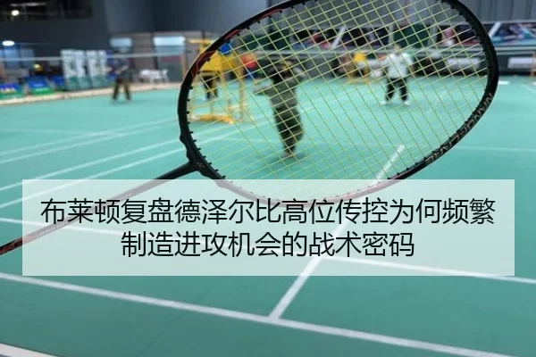 布莱顿复盘德泽尔比高位传控为何频繁制造进攻机会的战术密码