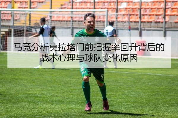 马竞分析莫拉塔门前把握率回升背后的战术心理与球队变化原因