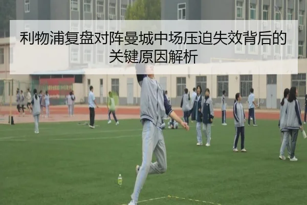 利物浦复盘对阵曼城中场压迫失效背后的关键原因解析