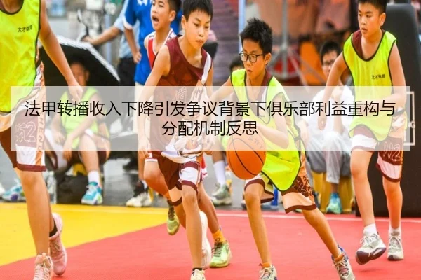 法甲转播收入下降引发争议背景下俱乐部利益重构与分配机制反思